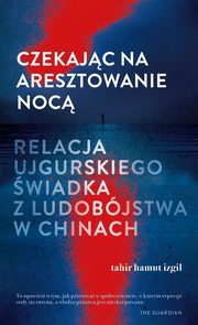 ksiazka tytu: Czekajc na aresztowanie noc. Relacja ujgurskiego wiadka z ludobjstwa w Chinach autor: Izgil Tahir Hamut