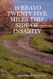 ksiazka tytu: 11 BRAVO TWENTY FIVE MILES THIS SIDE OF INSANITY autor: STEPHENS WILLIAM S.