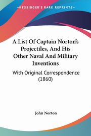 A List Of Captain Norton's Projectiles, And His Other Naval And Military Inventions, Norton John