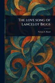 The Love Song of Lancelot Biggs, Bond Nelson S.