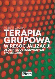 ksiazka tytu: Terapia grupowa w resocjalizacji osb niedostowanych spoecznie autor: Opora Robert