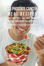ksiazka tytu: 33 Prostate Cancer Meal Recipes That Will Help You Fight Cancer, Increase Your Energy, and Feel Better autor: Correa Joe