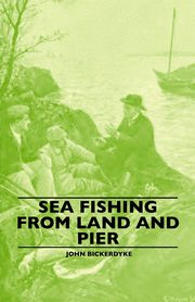 Sea Fishing from Land and Pier, Bickerdyke John