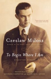 To Begin Where I Am, Milosz Czeslaw