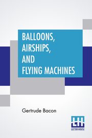 Balloons, Airships, And Flying Machines, Bacon Gertrude