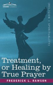 Treatment, or Healing by True Prayer, Rawson Frederick L.