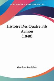 Histoire Des Quatre Fils Aymon (1840), Gauthier Publisher
