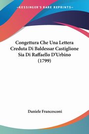 Congettura Che Una Lettera Creduta Di Baldessar Castiglione Sia Di Raffaello D'Urbino (1799), Francesconi Daniele