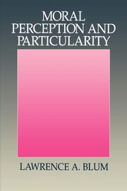 Moral Perception and Particularity, Blum Lawrence A.