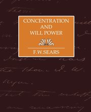 Concentration and Will Power, F. W. Sears Sears