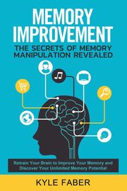 Memory Improvement - The Secrets of Memory Manipulation Revealed, Faber Kyle