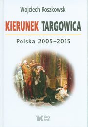 ksiazka tytu: Kierunek Targowica. Polska 2005 -2015 autor: Roszkowski Wojciech