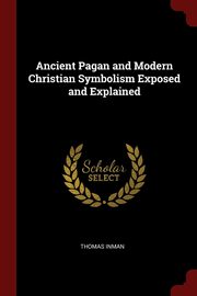 ksiazka tytu: Ancient Pagan and Modern Christian Symbolism Exposed and Explained autor: Inman Thomas