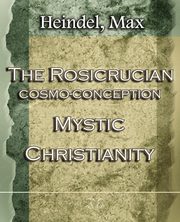 The Rosicrucian Cosmo-Conception Mystic Christianity (1922), Heindel Max