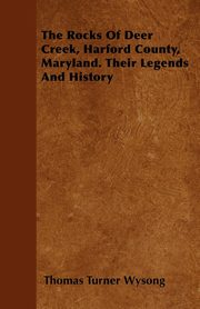 ksiazka tytu: The Rocks of Deer Creek, Harford County, Maryland. Their Legends and History autor: Wysong Thomas Turner