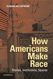 How Americans Make Race, Hayward Clarissa Rile