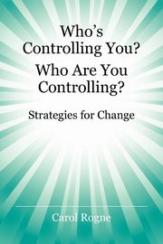 Who's Controlling You? Who Are You Controlling? - Strategies for Change, Rogne Carol