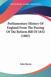 Parliamentary History Of England From The Passing Of The Reform Bill Of 1832 (1885), Raven John