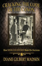 Cracking The Code of The Canon - How Sherlock Holmes Made His Decisions, Madsen Diane Gilbert