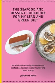 The Seafood and Dessert Cookbook For My Lean and Green Diet, Reed Josephine