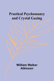 Practical Psychomancy and Crystal Gazing, Walker Atkinson William