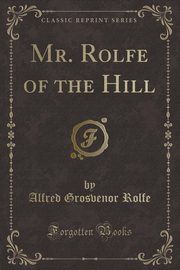 ksiazka tytu: Mr. Rolfe of the Hill (Classic Reprint) autor: Rolfe Alfred Grosvenor