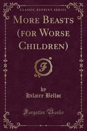 ksiazka tytu: More Beasts (for Worse Children) (Classic Reprint) autor: Belloc Hilaire