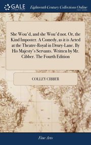 ksiazka tytu: She Wou'd, and she Wou'd not. Or, the Kind Imposter. A Comedy, as it is Acted at the Theatre-Royal in Drury-Lane. By His Majesty's Servants. Written by Mr. Cibber. The Fourth Edition autor: Cibber Colley