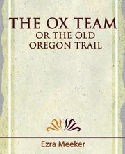 The Ox Team or the Old Oregon Trail - 1909, Ezra Meeker Meeker