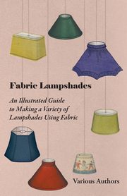 Fabric Lampshades - An Illustrated Guide to Making a Variety of Lampshades Using Fabric, Various