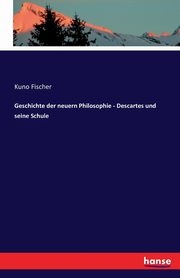 Geschichte der neuern Philosophie - Descartes und seine Schule, Fischer Kuno