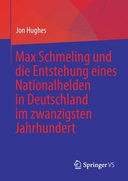 Max Schmeling und die Entstehung eines Nationalhelden in Deutschland im zwanzigsten Jahrhundert, Hughes Jon