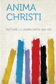 ksiazka tytu: Anima Christi autor: 1863-1935 Fletcher J. S. (Joseph Smith