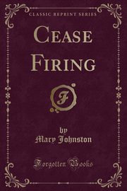 ksiazka tytu: Cease Firing (Classic Reprint) autor: Johnston Mary