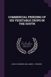 ksiazka tytu: COMMERCIAL FREEZING OF SIX VEGETABLE CROPS IN THE SOUTH autor: JOHN R. BROOKER AND JAMES L. PEARSON