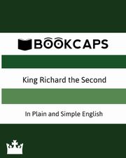 King Richard the Second In Plain and Simple English (A Modern Translation and the Original Version), William Shakespeare