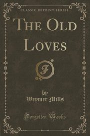 ksiazka tytu: The Old Loves (Classic Reprint) autor: Mills Weymer