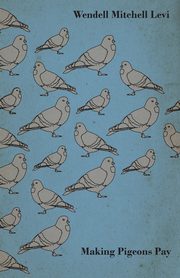 Making Pigeons Pay - A Manual of Practical Information on the Management, Selection, Breeding, Feeding, and Marketing of Pigeons, Levi Wendell Mitchell