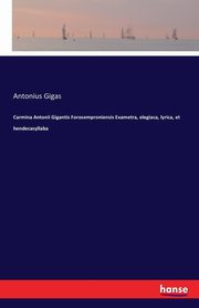 Carmina Antonii Gigantis Forosemproniensis Exametra, elegiaca, lyrica, et hendecasyllaba, Gigas Antonius