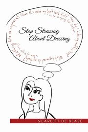 ksiazka tytu: Stop Stressing  About Dressing autor: De Bease Scarlett