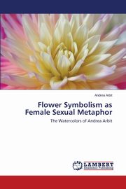 ksiazka tytu: Flower Symbolism as Female Sexual Metaphor autor: Arbit Andrea