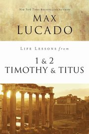 Life Lessons from 1 and 2 Timothy and Titus, Lucado Max
