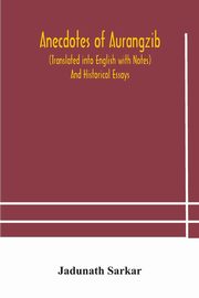Anecdotes of Aurangzib (Translated into English with Notes) And Historical Essays, Sarkar Jadunath