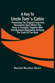 A Key To Uncle Tom'S Cabin; Presenting The Original Facts And Documents Upon Which The Story Is Founded. Together With Corroborative Statements Verifying The Truth Of The Work, Beecher Stowe Harriet