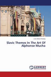 Slavic Themes in the Art of Alphonse Mucha, Vidicki-Pentney Livia