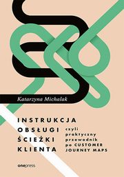 ksiazka tytu: Instrukcja obsugi cieki klienta czyli praktyczny przewodnik po Customer Journey Maps autor: Michalak Katarzyna