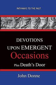 DEVOTIONS UPON EMERGENT OCCASIONS - Together with DEATH'S DUEL, Donne John