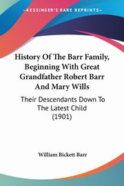 History Of The Barr Family, Beginning With Great Grandfather Robert Barr And Mary Wills, Barr William Bickett