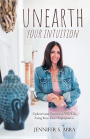 Unearth Your Intuition, Abra Jennifer S.