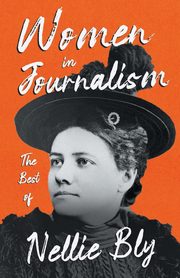 Women in Journalism - The Best of Nellie Bly, Bly Nellie